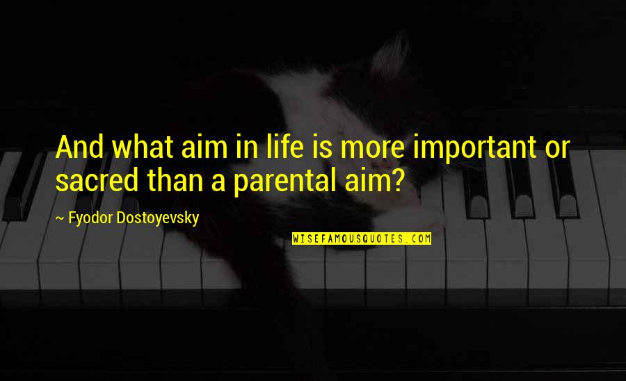 Parental Quotes By Fyodor Dostoyevsky: And what aim in life is more important