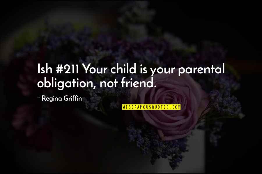 Parental Quotes By Regina Griffin: Ish #211 Your child is your parental obligation,