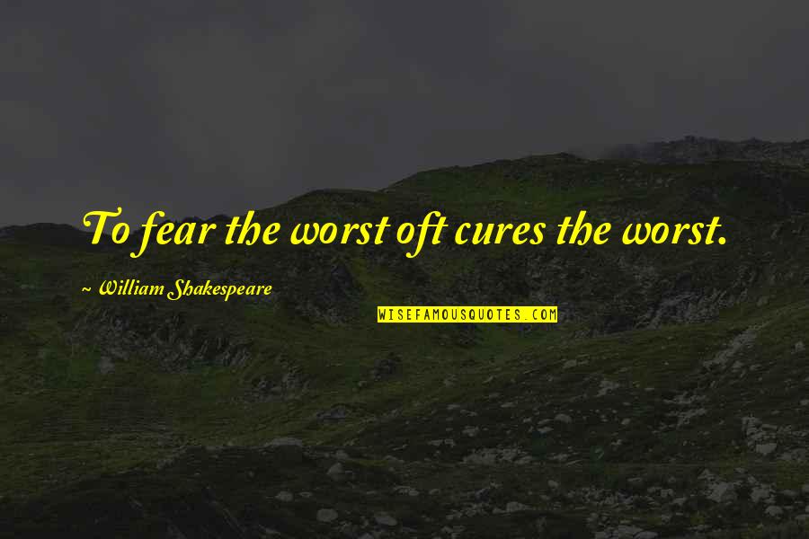 Parented Programs Quotes By William Shakespeare: To fear the worst oft cures the worst.