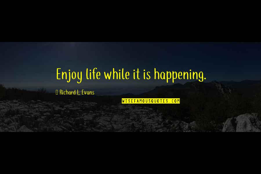Parentheticals Quotes By Richard L. Evans: Enjoy life while it is happening.