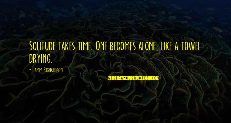 Parenthood Amber Quotes By James Richardson: Solitude takes time. One becomes alone, like a Parenthood Amber Quotes By James Richardson: Solitude takes time. One becomes alone, like a