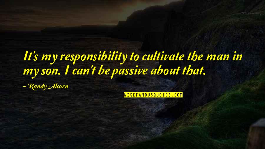 Parenthood Responsibility Quotes By Randy Alcorn: It's my responsibility to cultivate the man in