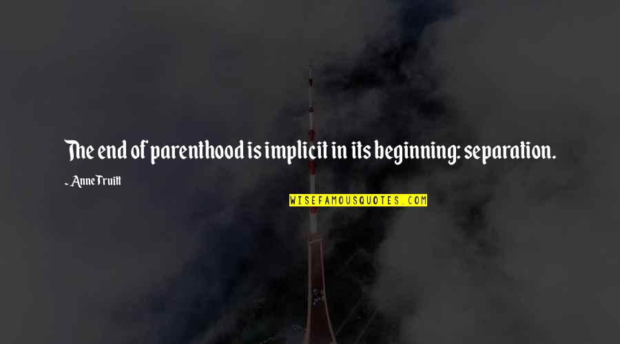 Parenthood's Quotes By Anne Truitt: The end of parenthood is implicit in its