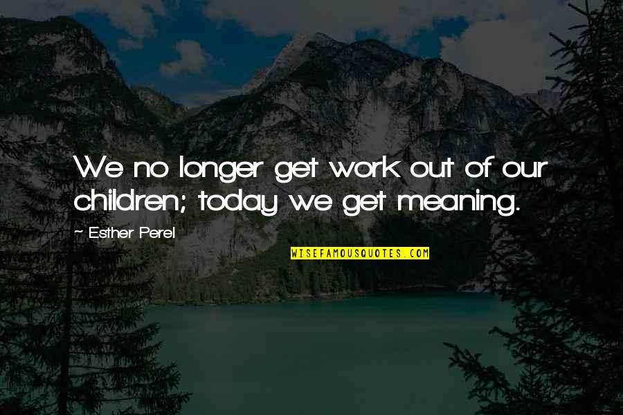 Parenthood's Quotes By Esther Perel: We no longer get work out of our