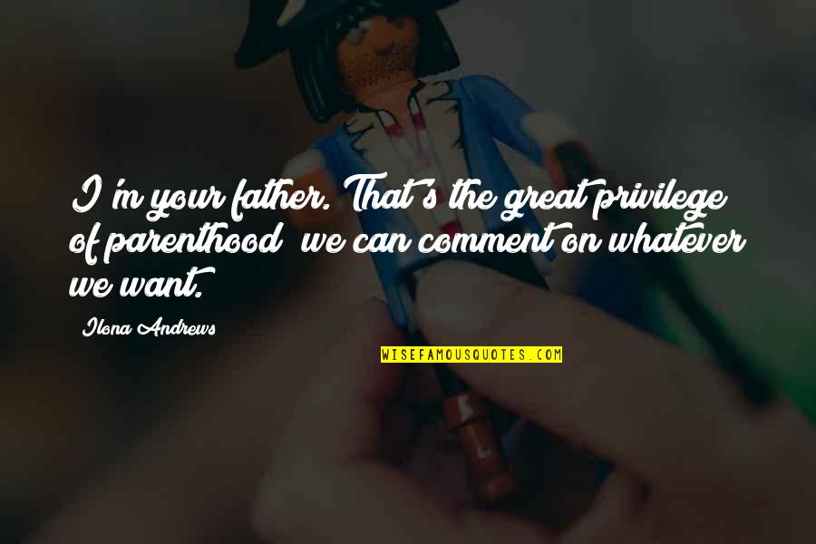 Parenthood's Quotes By Ilona Andrews: I'm your father. That's the great privilege of Parenthood's Quotes By Ilona Andrews: I'm your father. That's the great privilege of