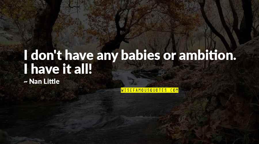 Parenthood's Quotes By Nan Little: I don't have any babies or ambition. I Parenthood's Quotes By Nan Little: I don't have any babies or ambition. I