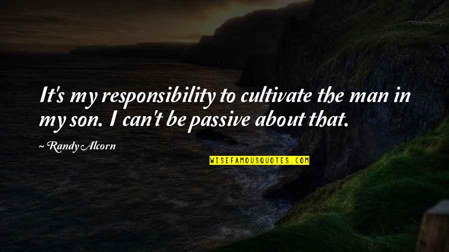 Parenthood's Quotes By Randy Alcorn: It's my responsibility to cultivate the man in Parenthood's Quotes By Randy Alcorn: It's my responsibility to cultivate the man in