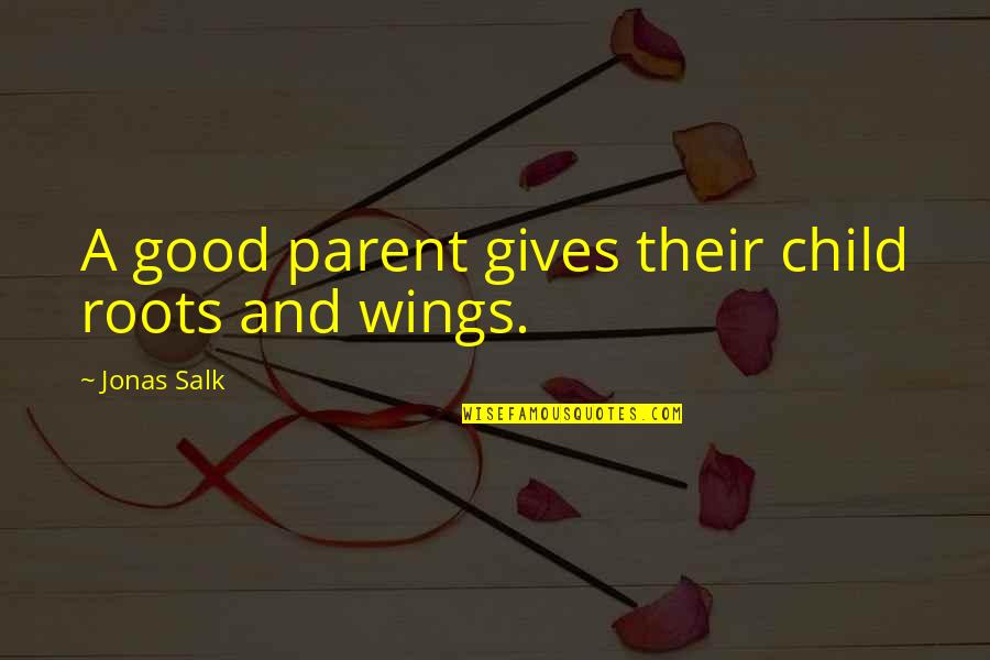 Parenting A Child Quotes By Jonas Salk: A good parent gives their child roots and Parenting A Child Quotes By Jonas Salk: A good parent gives their child roots and