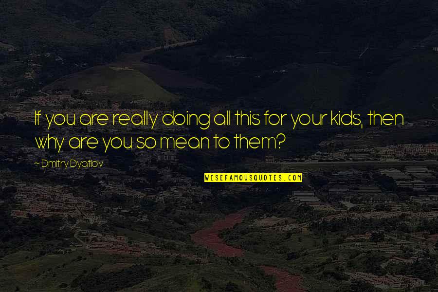 Parenting And Family Quotes By Dmitry Dyatlov: If you are really doing all this for