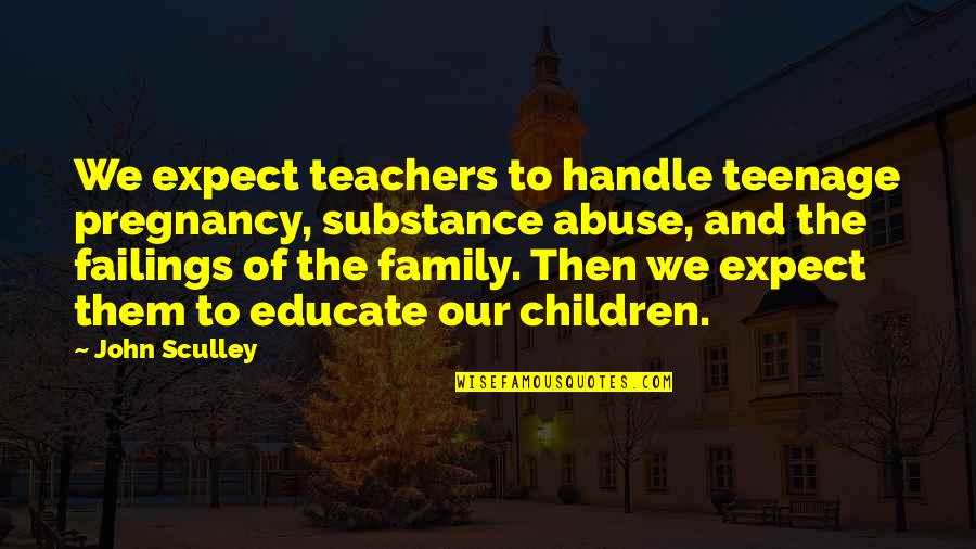 Parenting And Family Quotes By John Sculley: We expect teachers to handle teenage pregnancy, substance Parenting And Family Quotes By John Sculley: We expect teachers to handle teenage pregnancy, substance