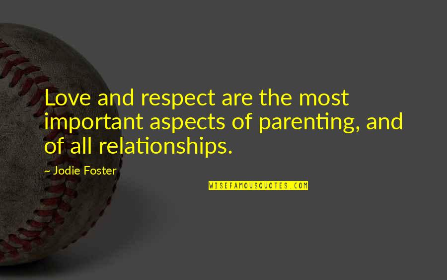 Parenting And Love Quotes By Jodie Foster: Love and respect are the most important aspects