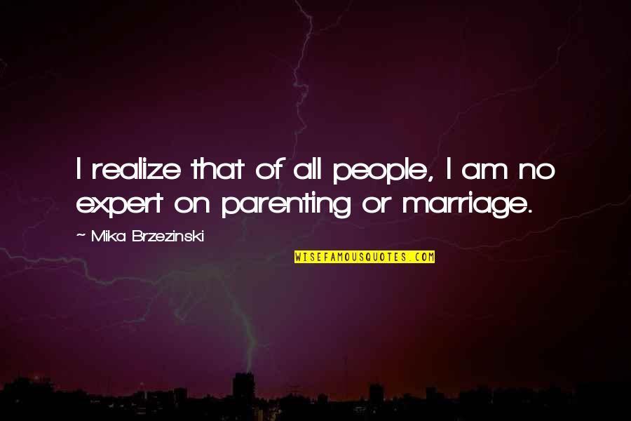 Parenting And Marriage Quotes By Mika Brzezinski: I realize that of all people, I am