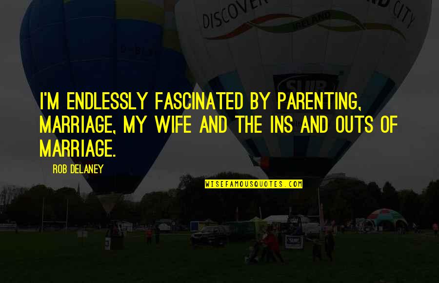 Parenting And Marriage Quotes By Rob Delaney: I'm endlessly fascinated by parenting, marriage, my wife