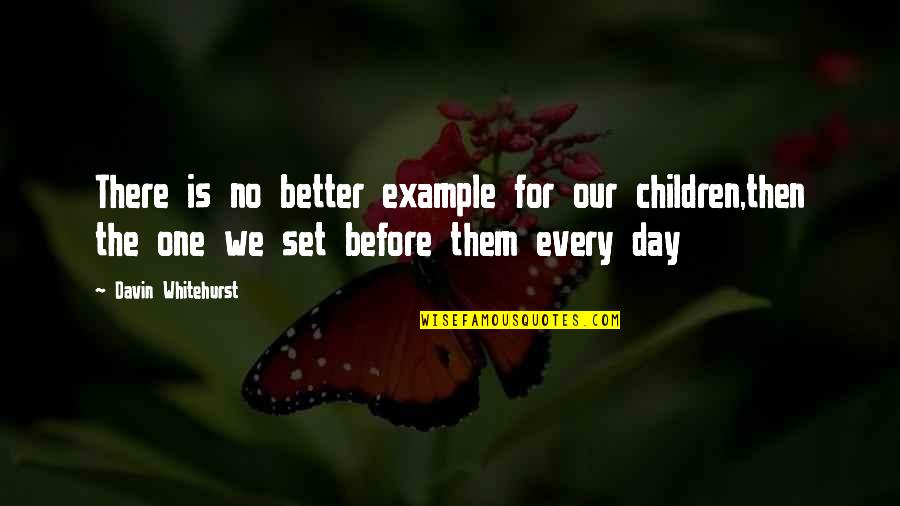 Parenting By Example Quotes By Davin Whitehurst: There is no better example for our children,then