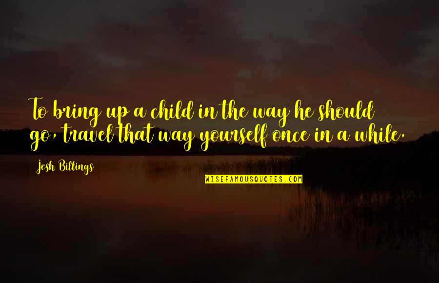 Parenting By Example Quotes By Josh Billings: To bring up a child in the way