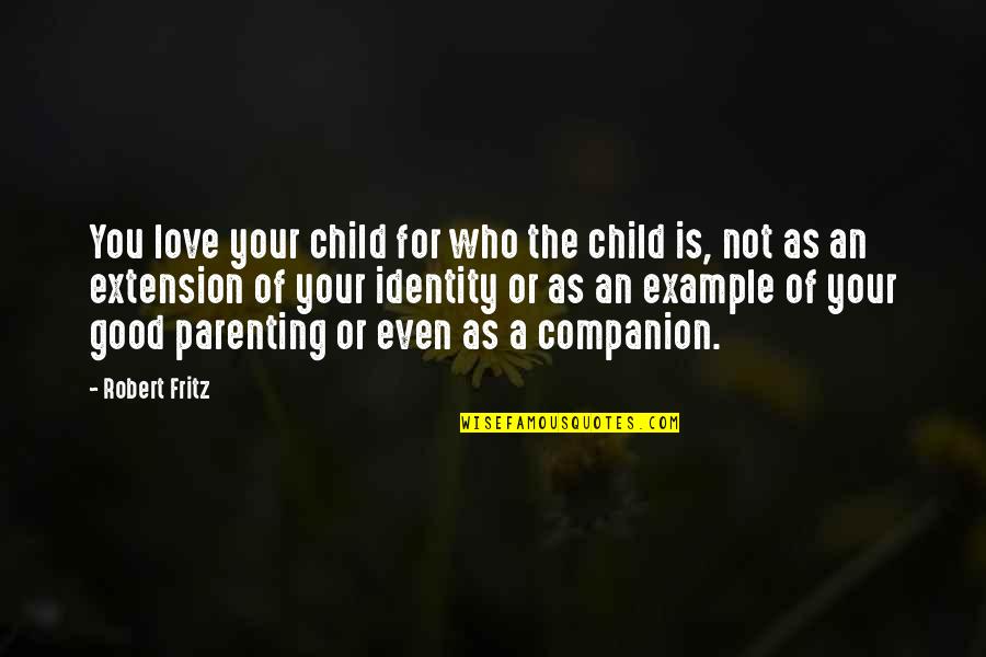 Parenting By Example Quotes By Robert Fritz: You love your child for who the child