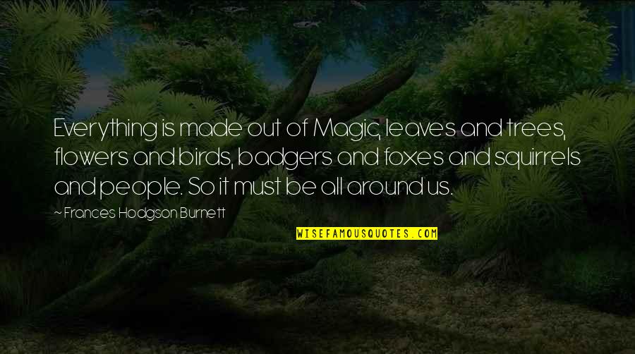 Parenting For A Peaceful World Quotes By Frances Hodgson Burnett: Everything is made out of Magic, leaves and