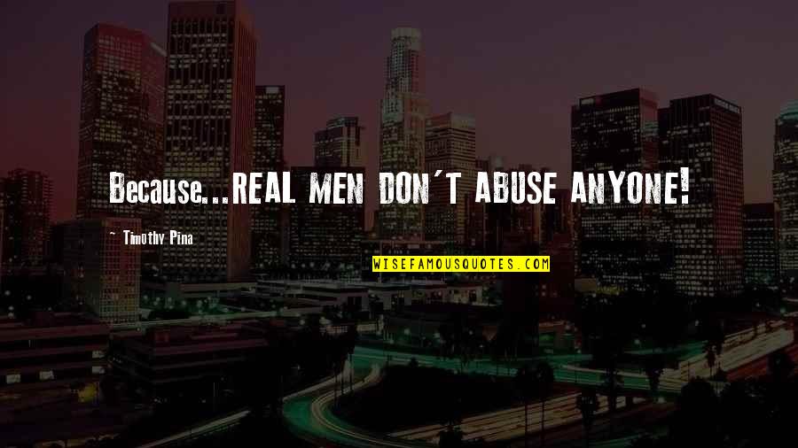 Parenting For A Peaceful World Quotes By Timothy Pina: Because...REAL MEN DON'T ABUSE ANYONE!