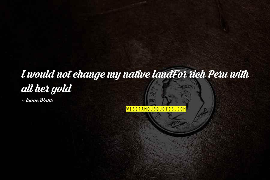 Parenting Ftw Quotes By Isaac Watts: I would not change my native landFor rich