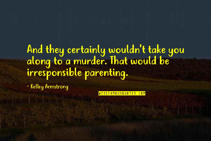 Parenting Funny Quotes By Kelley Armstrong: And they certainly wouldn't take you along to