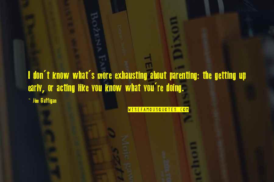 Parenting Humor Quotes By Jim Gaffigan: I don't know what's more exhausting about parenting: Parenting Humor Quotes By Jim Gaffigan: I don't know what's more exhausting about parenting: