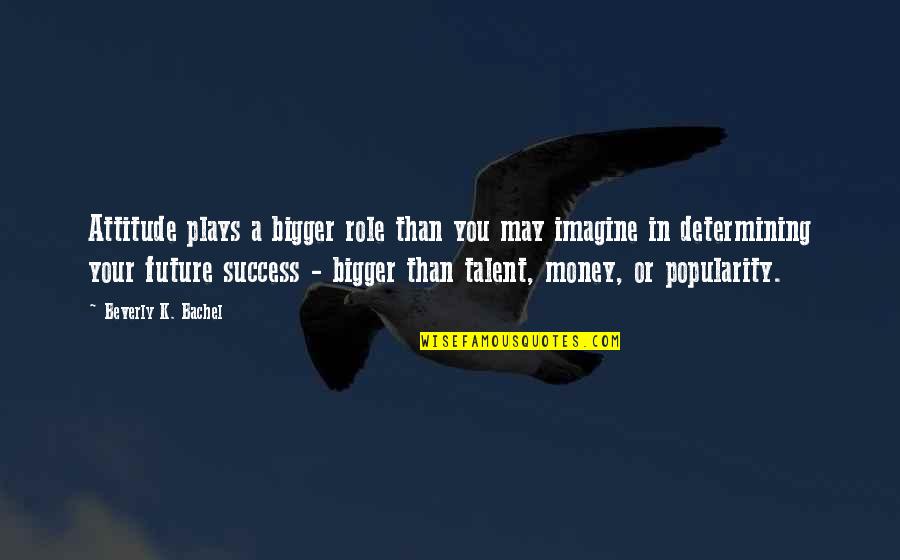 Parenting Inspirational Quotes By Beverly K. Bachel: Attitude plays a bigger role than you may Parenting Inspirational Quotes By Beverly K. Bachel: Attitude plays a bigger role than you may