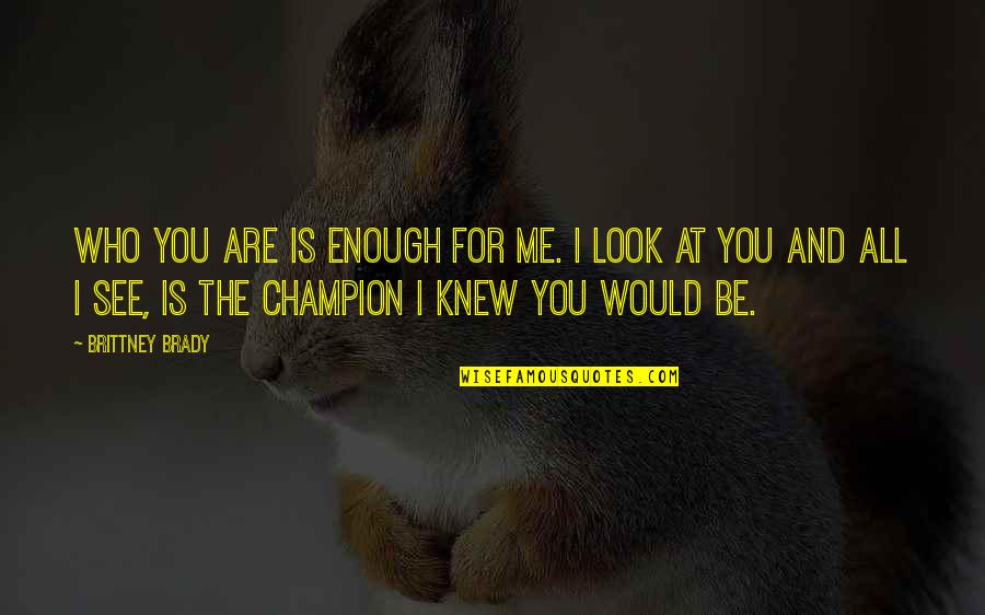 Parenting Inspirational Quotes By Brittney Brady: Who you are is enough for me. I Parenting Inspirational Quotes By Brittney Brady: Who you are is enough for me. I