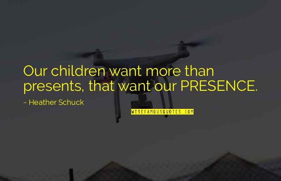 Parenting Inspirational Quotes By Heather Schuck: Our children want more than presents, that want Parenting Inspirational Quotes By Heather Schuck: Our children want more than presents, that want