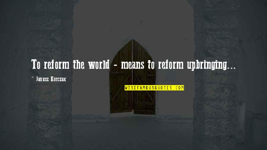 Parenting Inspirational Quotes By Janusz Korczak: To reform the world - means to reform Parenting Inspirational Quotes By Janusz Korczak: To reform the world - means to reform