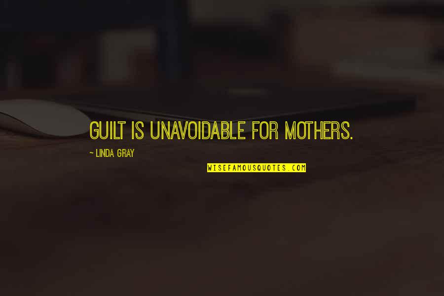 Parenting Inspirational Quotes By Linda Gray: Guilt is unavoidable for mothers. Parenting Inspirational Quotes By Linda Gray: Guilt is unavoidable for mothers.