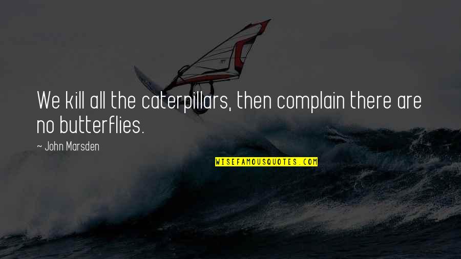 Parenting Isn't Easy Quotes By John Marsden: We kill all the caterpillars, then complain there