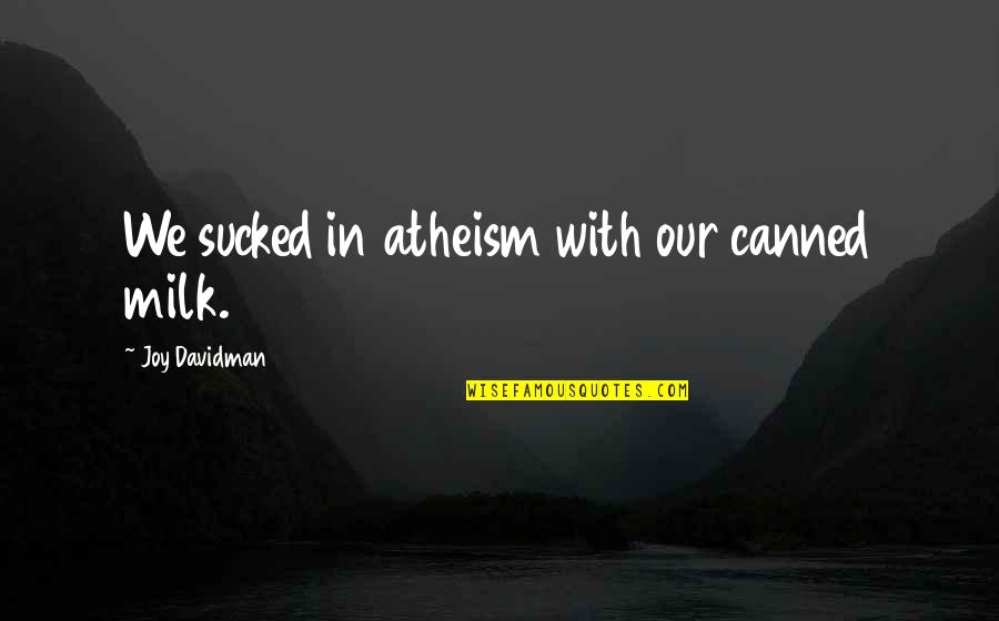 Parenting Joy Quotes By Joy Davidman: We sucked in atheism with our canned milk. Parenting Joy Quotes By Joy Davidman: We sucked in atheism with our canned milk.