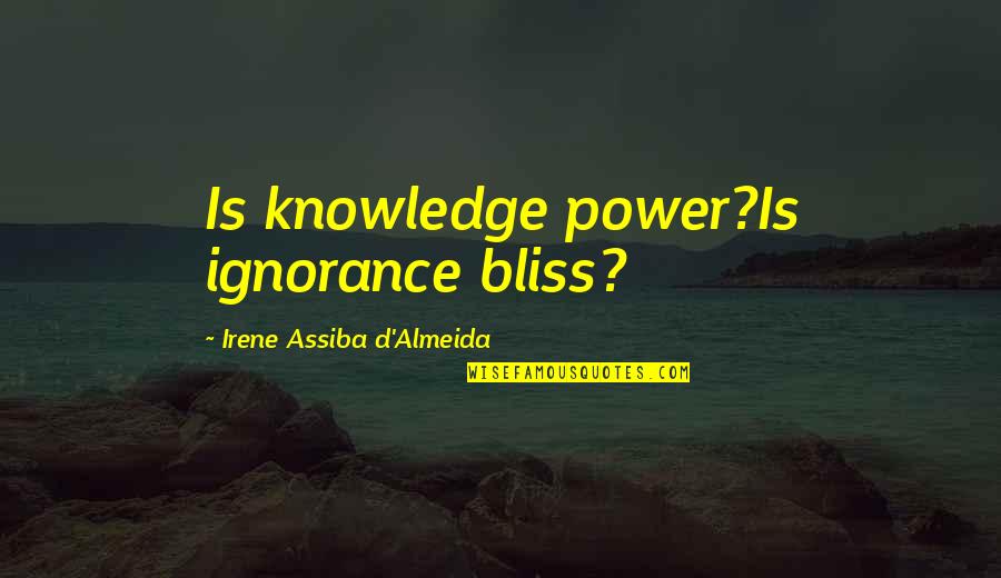 Parenting Leadership Quotes By Irene Assiba D'Almeida: Is knowledge power?Is ignorance bliss?