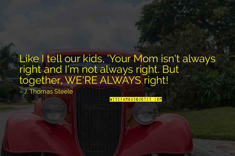 Parenting Together Quotes By J. Thomas Steele: Like I tell our kids, 'Your Mom isn't