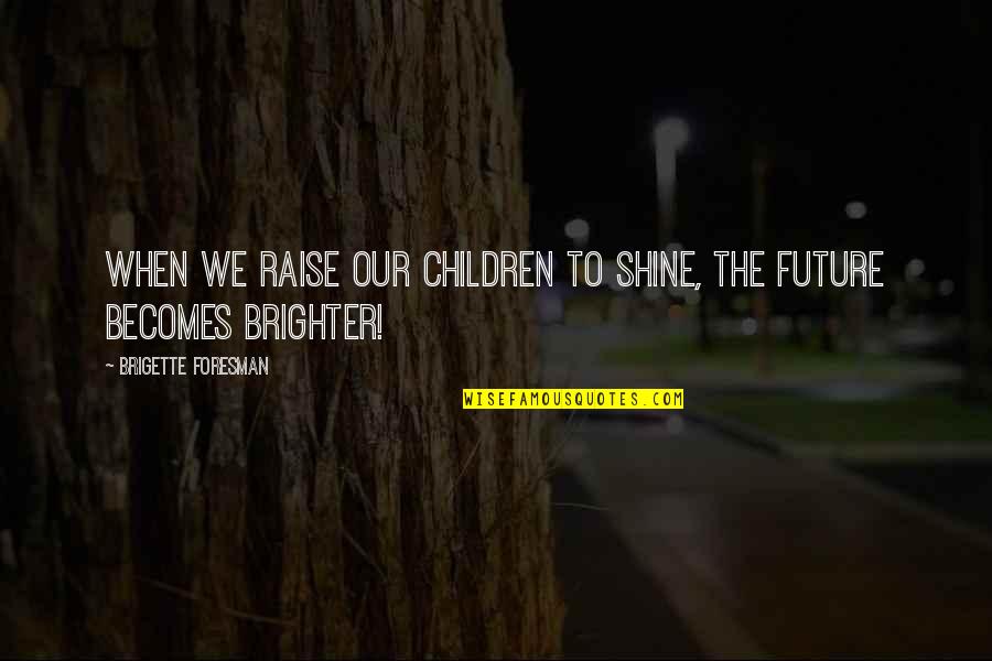 Parents Advice Quotes By Brigette Foresman: When we raise our children to Shine, the