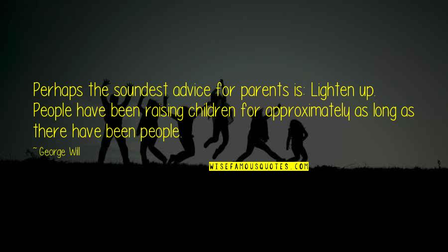 Parents Advice Quotes By George Will: Perhaps the soundest advice for parents is: Lighten
