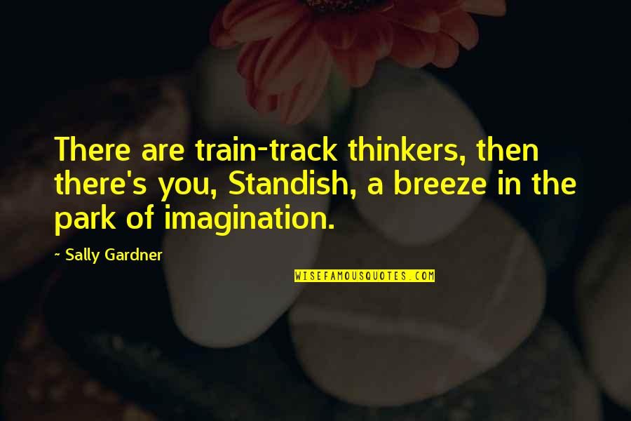 Parents Always Right Quotes By Sally Gardner: There are train-track thinkers, then there's you, Standish,