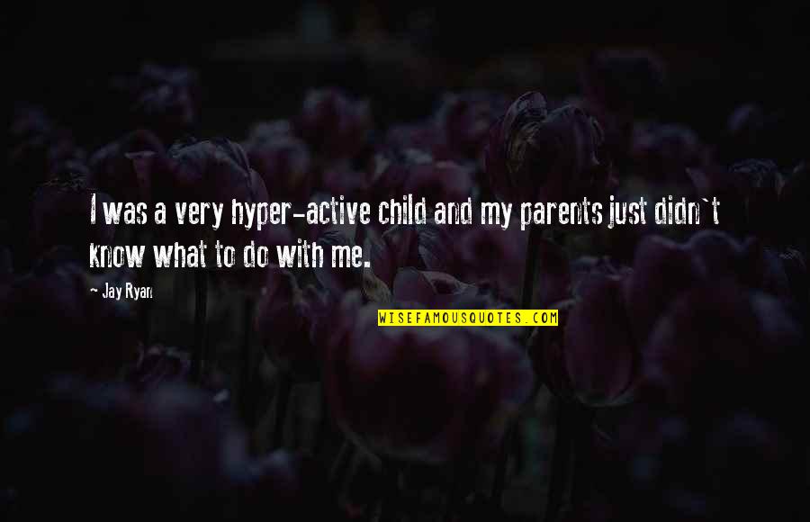 Parents And Child Quotes By Jay Ryan: I was a very hyper-active child and my