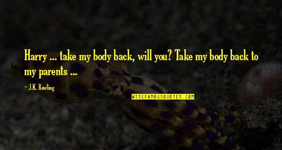 Parents And Death Quotes By J.K. Rowling: Harry ... take my body back, will you?