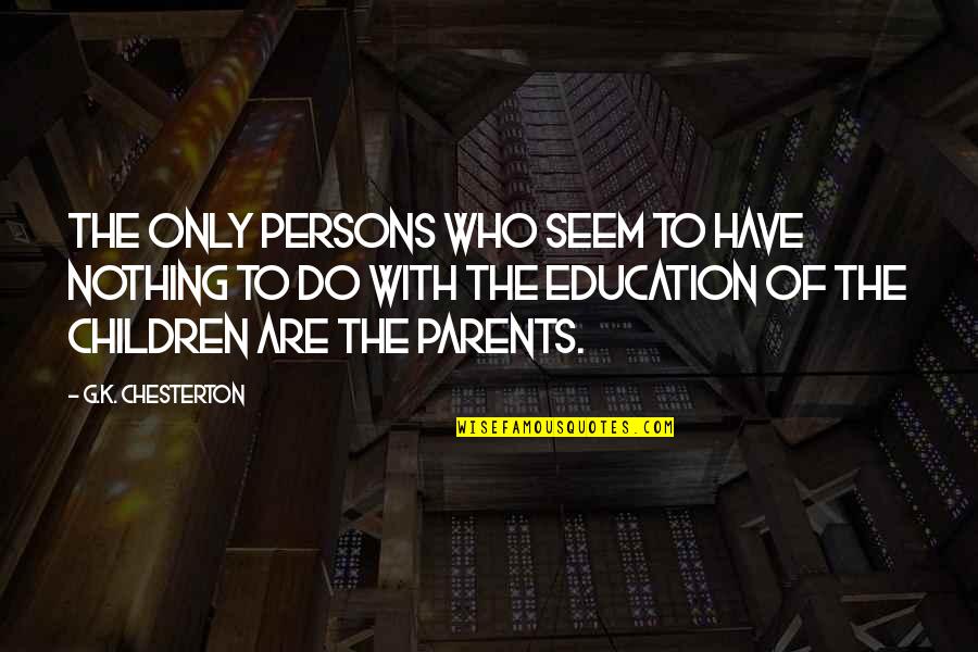 Parents And Education Quotes By G.K. Chesterton: The only persons who seem to have nothing