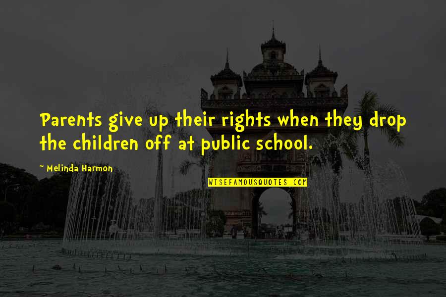 Parents And Education Quotes By Melinda Harmon: Parents give up their rights when they drop