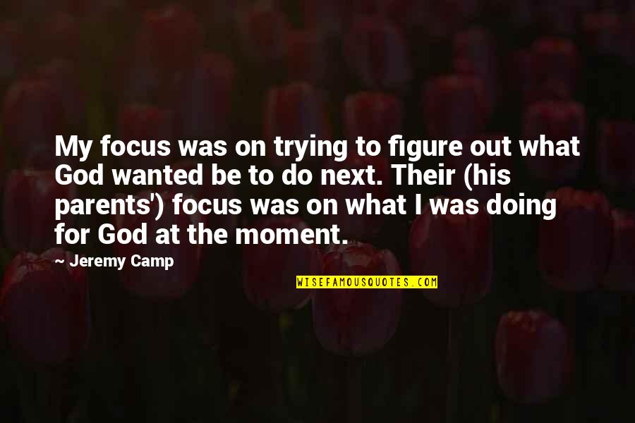 Parents And God Quotes By Jeremy Camp: My focus was on trying to figure out