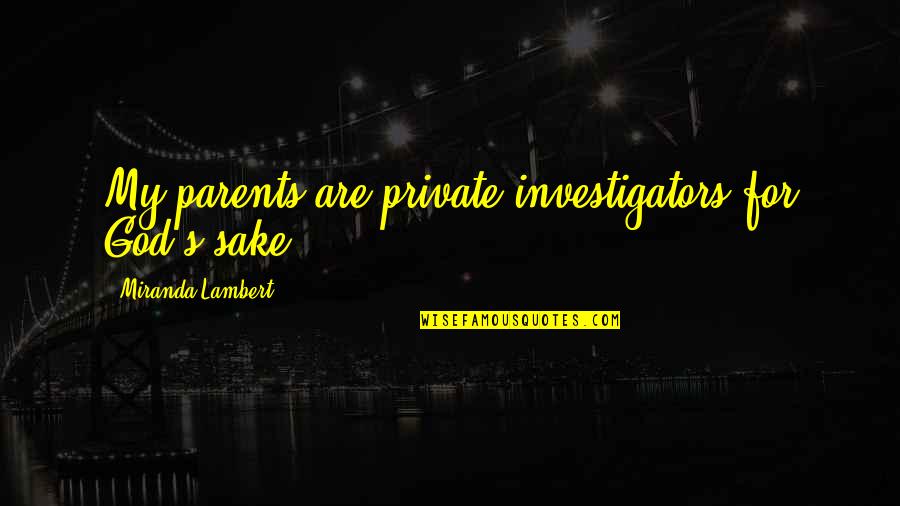 Parents And God Quotes By Miranda Lambert: My parents are private investigators for God's sake.