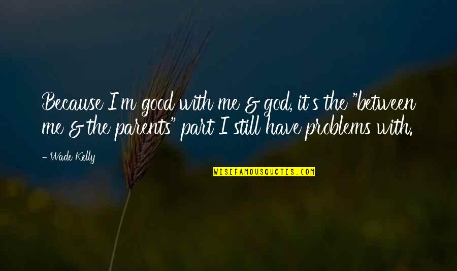 Parents And God Quotes By Wade Kelly: Because I'm good with me & god, it's