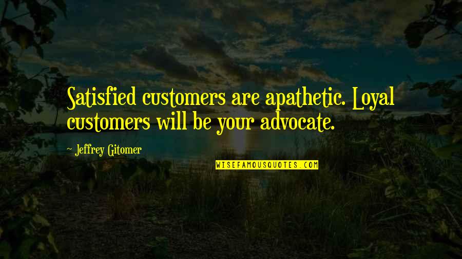 Parents And Graduation Quotes By Jeffrey Gitomer: Satisfied customers are apathetic. Loyal customers will be