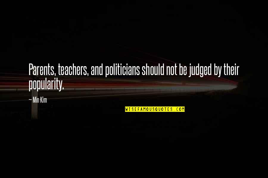 Parents And Teachers Quotes By Min Kim: Parents, teachers, and politicians should not be judged