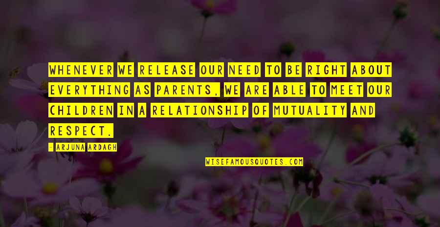 Parents Are Everything Quotes By Arjuna Ardagh: Whenever we release our need to be right