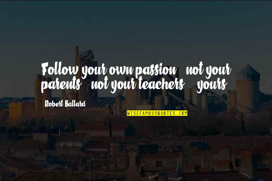 Parents As Teachers Quotes By Robert Ballard: Follow your own passion - not your parents',