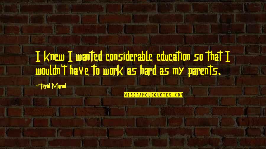 Parents At Work Quotes By Ferid Murad: I knew I wanted considerable education so that