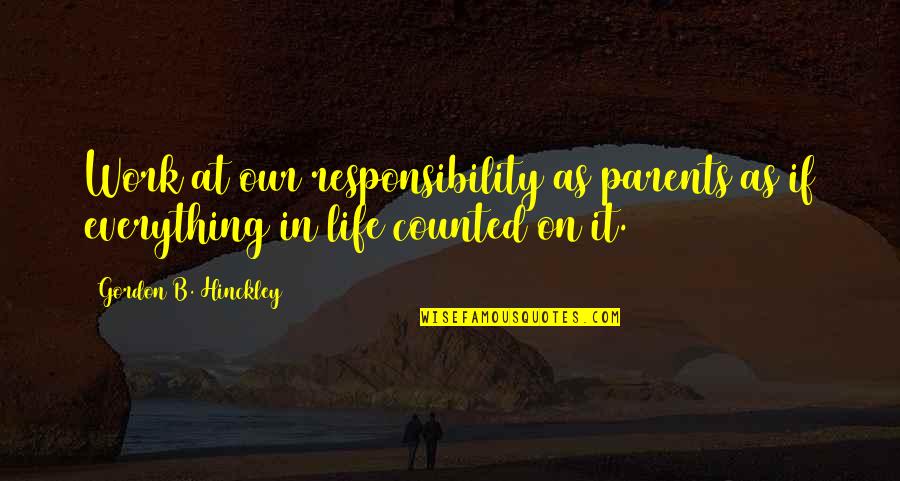 Parents At Work Quotes By Gordon B. Hinckley: Work at our responsibility as parents as if